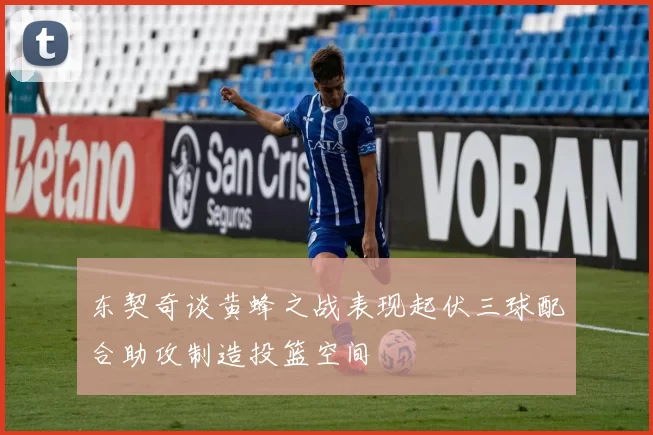 东契奇谈黄蜂之战表现起伏三球配合助攻制造投篮空间