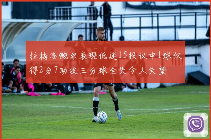 拉梅洛鲍尔表现低迷15投仅中1球仅得2分7助攻三分球全失令人失望