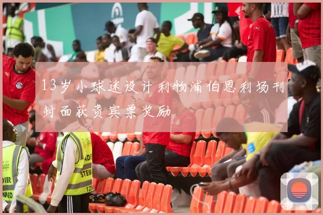 13岁小球迷设计利物浦伯恩利场刊封面获贵宾票奖励