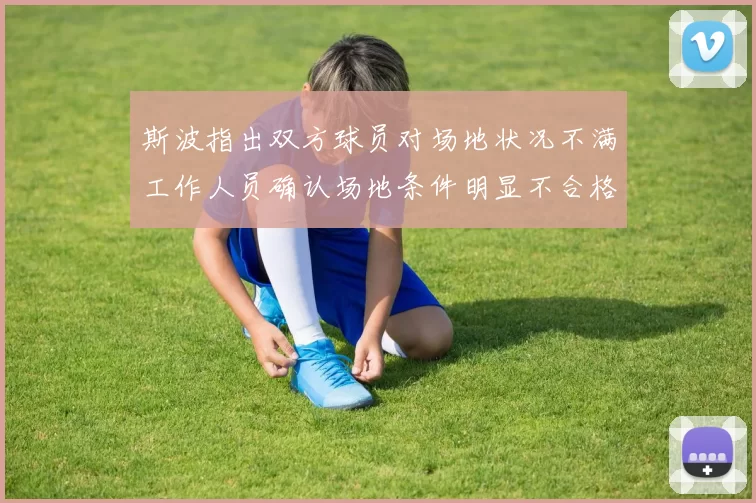 斯波指出双方球员对场地状况不满工作人员确认场地条件明显不合格