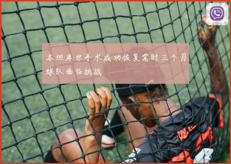 本坦库尔手术成功恢复需时三个月球队面临挑战